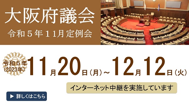 大阪府議会　令和５年11月定例会　令和５年（2023年）11月20日（月曜日）から12月12日（火曜日）まで　インターネット中継を実施しています　詳しくはこちら