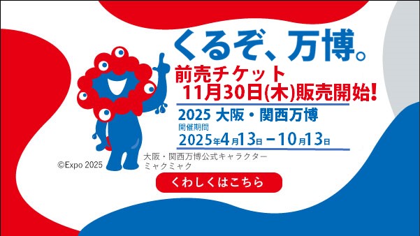 HYOGO・OSAKA VICTORY PARADE　くるぞ、万博。　前売チケット11月30日（木曜日）販売開始！　2025大阪・関西万博　開催期間2025年4月13日から10月13日まで　くわしくはこちら