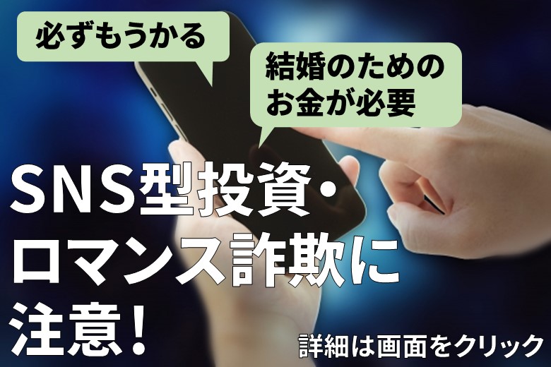 SNS型投資・ロマンス詐欺に注意