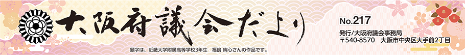 大阪府議会だよりNo.217　題字は、近畿大学付属高校3年生　福嶋　絢心さんの作品です。