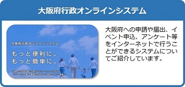 大阪府への申請や届出、イベント申込、アンケート等をインターネットで行うことができる大阪府行政オンラインシステムについてご紹介しているページはこちら