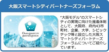 大阪モデルのスマートシティの実現に向けた推進体制として、大阪府、府内43市町村、企業、大学、シビックテック等と設立した大阪スマートシティパートナーズフォーラムについてご紹介しているページはこちら