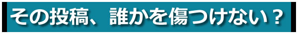 その投稿、誰かを傷つけない?