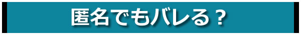 匿名でもバレる?