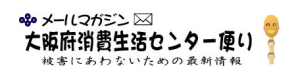 メールマガジン「大阪府消費生活センター便り」