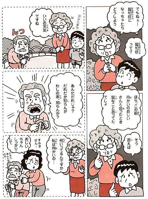 国際高齢者年　祖母「でもねえー認知症になっちゃたらどうしよう」　孫（弟）「認知症って？」　祖母「ほら、この前向かいのおじいさんと会ったとき変なこと言ってたでしょ」　孫（弟）「そう言えば」　この前の回想　祖母「いいお天気ですね」　向かいのおじいさん「あんただれじゃ？だれだか知らんがわしの家、知らんか？」　祖母「何いってるんですか。私は向かいの・・・」　向かいの家の人「おじいちゃんしっかりして」　回想終わり