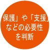 「保護」や「支援」などの必要性を判断