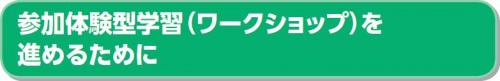参加体験型学習（ワークショップ）進めるために