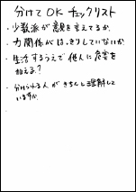 【実際に書かれたチェックリストの例】分けてOKチェックリスト・少数派が意見を言えているか。・力関係がはっきりしていないか。・生活するうえで、他人に危害を加える？・分けられる人がきちんと理解していますか？