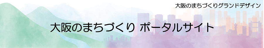 大阪のまちづくりグランドデザイン　大阪のまちづくりポータルサイト