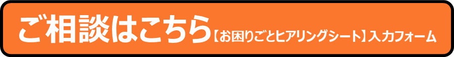 ご相談のご予約はこちら　お困りごとヒアリングシート入力フォーム