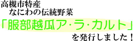 高槻市特産なにわの伝統野菜「服部越瓜（はっとりしろうり）ア・ラ・カルト」を発行しました（タイトル）