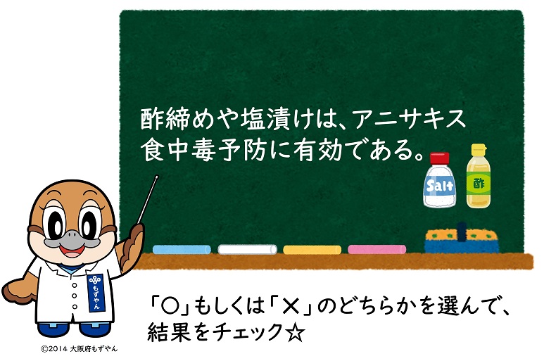 酢締めや塩漬けは、アニサキス食中毒予防に効果的である。マルもしくはバツのどちらかを選んで、結果をチェック☆ ©2014 大阪府もずやん