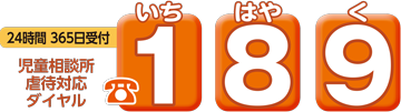 児童相談所
	虐待対応
	ダイヤル
	189(いちはやく)
	24時間　365日受付