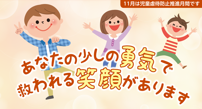 11月は児童虐待防止推進月間です
					あなたの少しの勇気で救われる笑顔があります