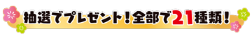 抽選でプレゼント！全部で21種類！