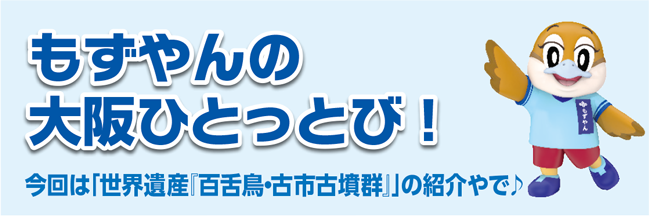 もずやんの大阪ひとっとび！今回は「世界遺産『百舌鳥・古市古墳群』」の紹介やで♪