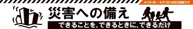 8月30日（月曜日）から9月5日（日曜日）は防災週間です　災害への備え　できることを、できるときに、できるだけ