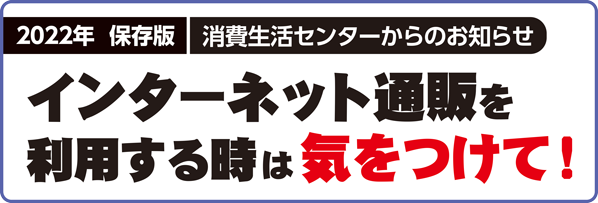 2022年 保存版 消費生活センターからのお知らせ　インターネット通販を利用する時は気をつけて!