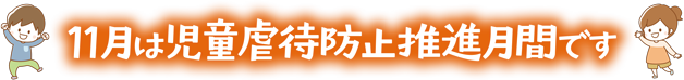 11月は児童虐待防止推進月間です