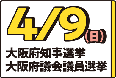 4月9日（日曜日）大阪府知事選挙・大阪府議会議員選挙