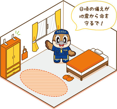 寝室の家具配置のイメージ画像。
背の高い家具は壁に固定し、窓ガラスの近くには家具を配置していない。また、寝具のそばにスリッパを用意している。
防災服を着たもずやんが「日頃の備えが地震から命を守るで!」と言っている。