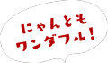 にゃんともワンダフル！