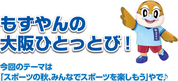 もずやんの大阪ひとっとび！今回のテーマは「スポーツの秋、みんなでスポーツを楽しもう」やで♪