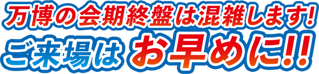 万博の会期終盤は混雑します！ご来場はお早めに！！