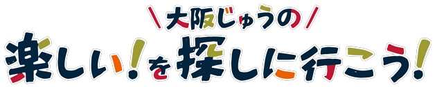 大阪じゅうの楽しい！を探しに行こう！