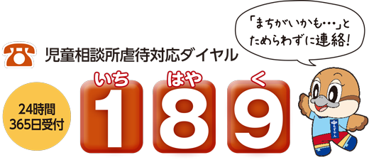 「まちがいかも…」とためらわずに連絡！児童相談所虐待対応ダイヤル189(いちはやく)24時間365日受付