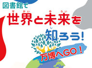図書館で世界と未来を知ろう！　万博へGO！