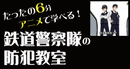 たったの6分　アニメで学べる鉄道警察隊の防犯教室のバナー画像