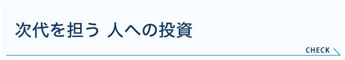 次代を担う 人への投資